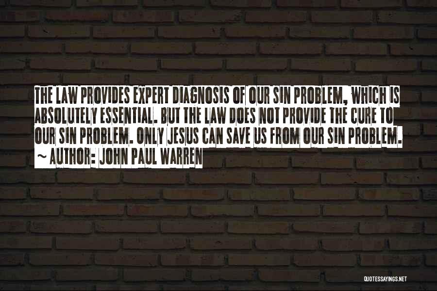 John Paul Warren Quotes: The Law Provides Expert Diagnosis Of Our Sin Problem, Which Is Absolutely Essential. But The Law Does Not Provide The