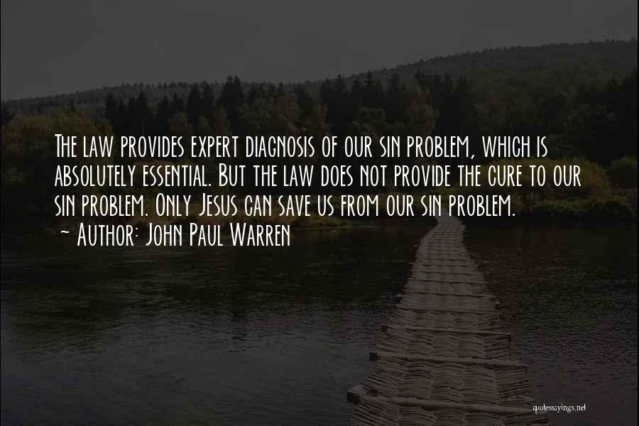 John Paul Warren Quotes: The Law Provides Expert Diagnosis Of Our Sin Problem, Which Is Absolutely Essential. But The Law Does Not Provide The