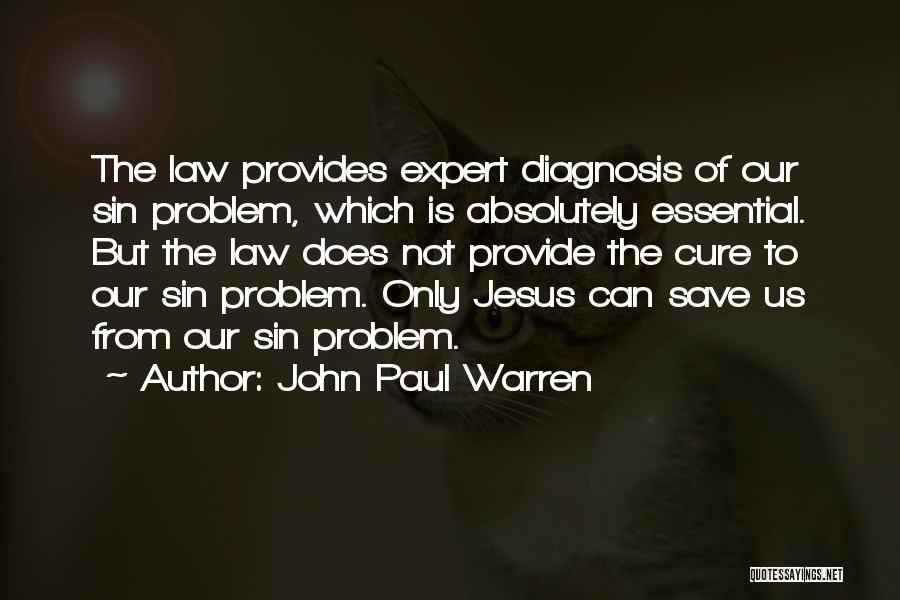 John Paul Warren Quotes: The Law Provides Expert Diagnosis Of Our Sin Problem, Which Is Absolutely Essential. But The Law Does Not Provide The