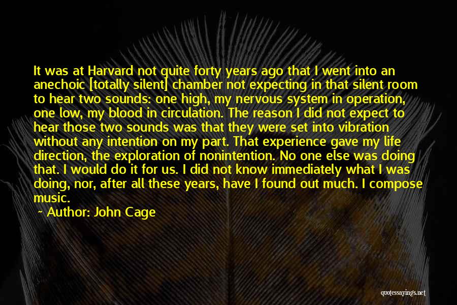 John Cage Quotes: It Was At Harvard Not Quite Forty Years Ago That I Went Into An Anechoic [totally Silent] Chamber Not Expecting
