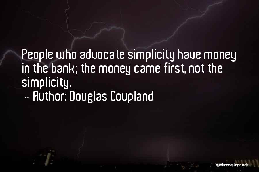 Douglas Coupland Quotes: People Who Advocate Simplicity Have Money In The Bank; The Money Came First, Not The Simplicity.