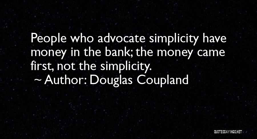 Douglas Coupland Quotes: People Who Advocate Simplicity Have Money In The Bank; The Money Came First, Not The Simplicity.