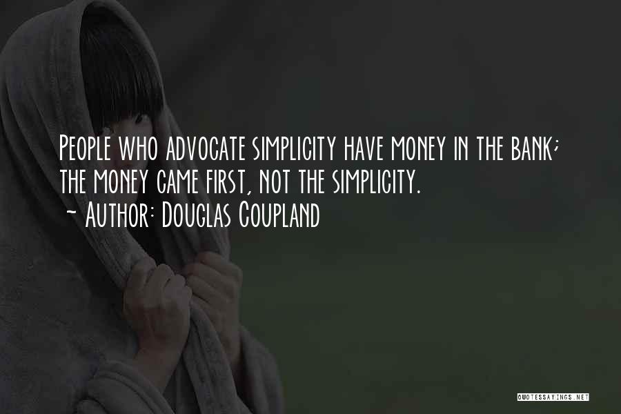 Douglas Coupland Quotes: People Who Advocate Simplicity Have Money In The Bank; The Money Came First, Not The Simplicity.