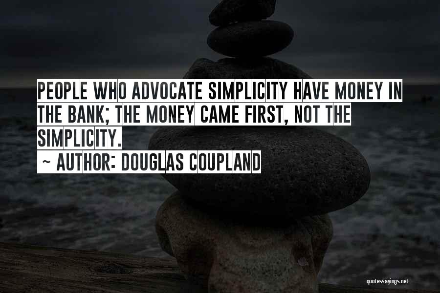 Douglas Coupland Quotes: People Who Advocate Simplicity Have Money In The Bank; The Money Came First, Not The Simplicity.