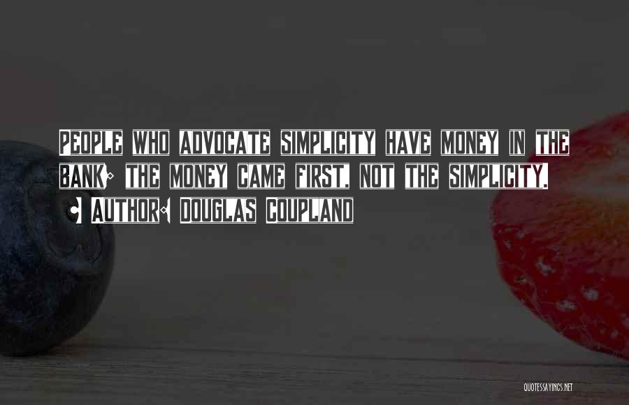 Douglas Coupland Quotes: People Who Advocate Simplicity Have Money In The Bank; The Money Came First, Not The Simplicity.