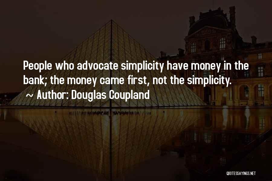 Douglas Coupland Quotes: People Who Advocate Simplicity Have Money In The Bank; The Money Came First, Not The Simplicity.