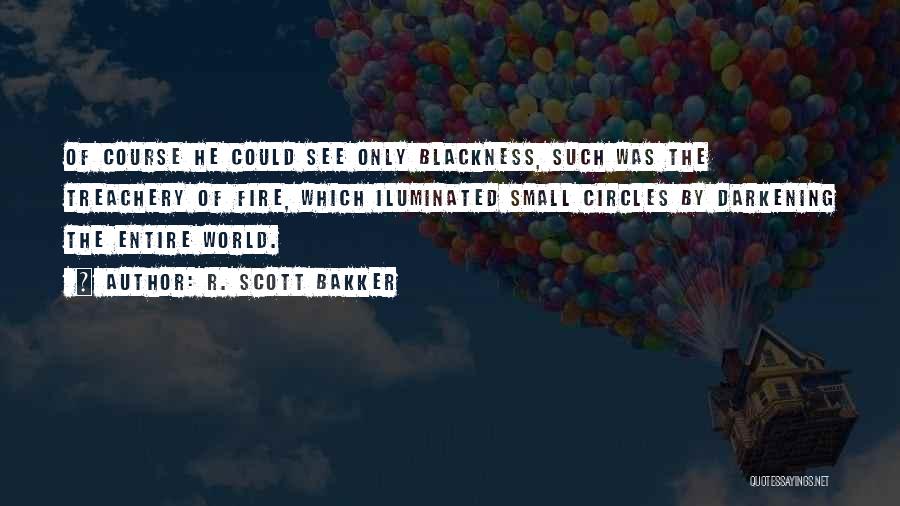 R. Scott Bakker Quotes: Of Course He Could See Only Blackness, Such Was The Treachery Of Fire, Which Iluminated Small Circles By Darkening The