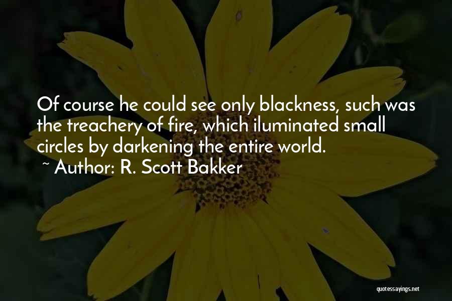 R. Scott Bakker Quotes: Of Course He Could See Only Blackness, Such Was The Treachery Of Fire, Which Iluminated Small Circles By Darkening The