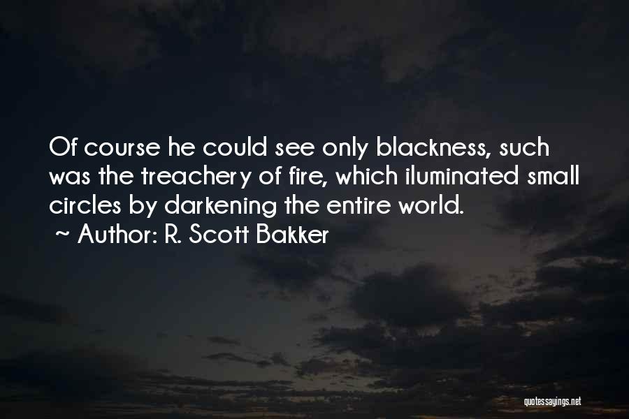 R. Scott Bakker Quotes: Of Course He Could See Only Blackness, Such Was The Treachery Of Fire, Which Iluminated Small Circles By Darkening The