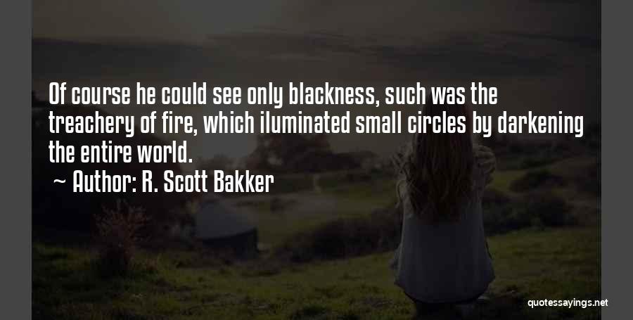 R. Scott Bakker Quotes: Of Course He Could See Only Blackness, Such Was The Treachery Of Fire, Which Iluminated Small Circles By Darkening The