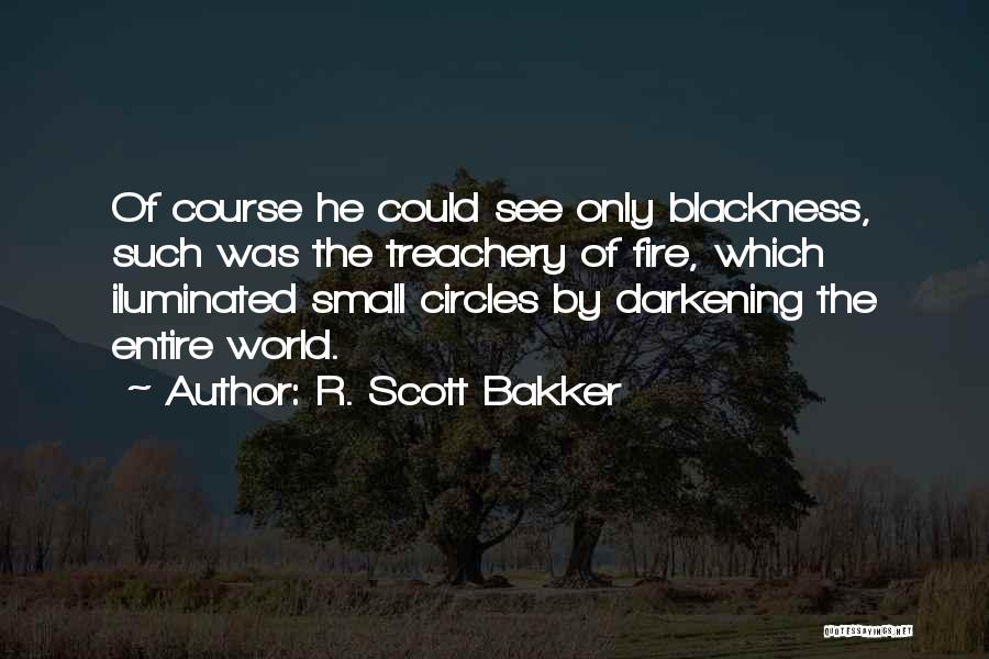 R. Scott Bakker Quotes: Of Course He Could See Only Blackness, Such Was The Treachery Of Fire, Which Iluminated Small Circles By Darkening The