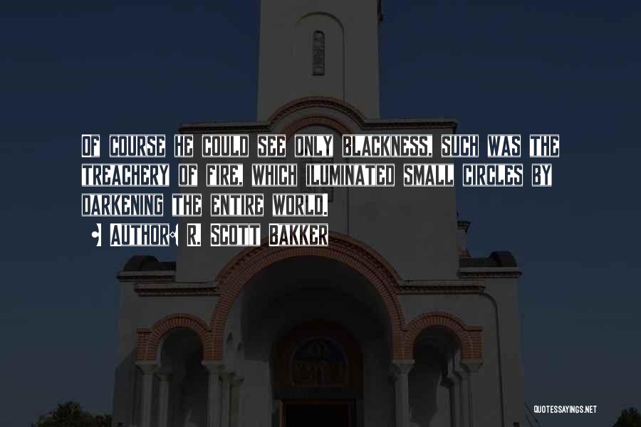 R. Scott Bakker Quotes: Of Course He Could See Only Blackness, Such Was The Treachery Of Fire, Which Iluminated Small Circles By Darkening The
