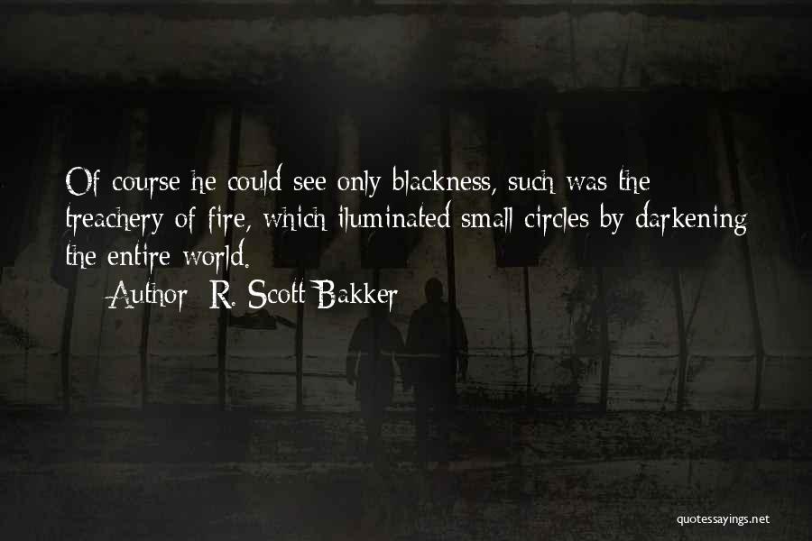 R. Scott Bakker Quotes: Of Course He Could See Only Blackness, Such Was The Treachery Of Fire, Which Iluminated Small Circles By Darkening The