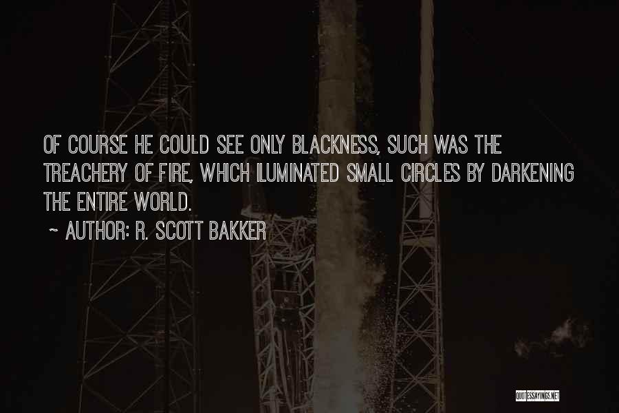 R. Scott Bakker Quotes: Of Course He Could See Only Blackness, Such Was The Treachery Of Fire, Which Iluminated Small Circles By Darkening The