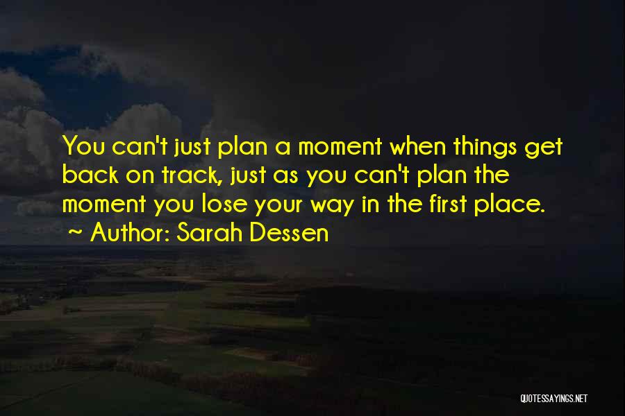 Sarah Dessen Quotes: You Can't Just Plan A Moment When Things Get Back On Track, Just As You Can't Plan The Moment You