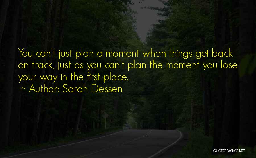 Sarah Dessen Quotes: You Can't Just Plan A Moment When Things Get Back On Track, Just As You Can't Plan The Moment You