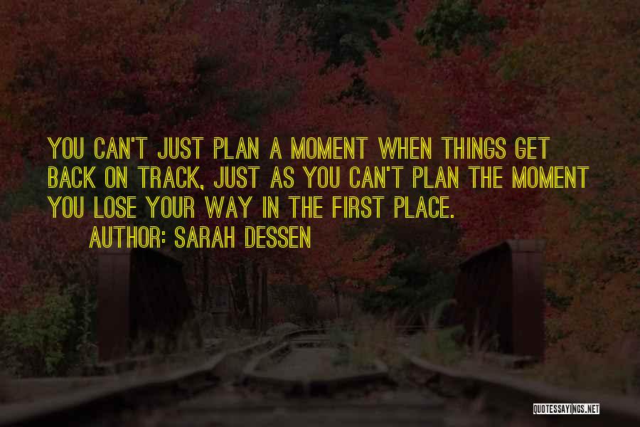 Sarah Dessen Quotes: You Can't Just Plan A Moment When Things Get Back On Track, Just As You Can't Plan The Moment You