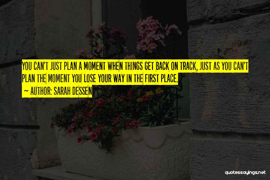Sarah Dessen Quotes: You Can't Just Plan A Moment When Things Get Back On Track, Just As You Can't Plan The Moment You
