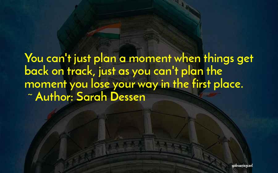 Sarah Dessen Quotes: You Can't Just Plan A Moment When Things Get Back On Track, Just As You Can't Plan The Moment You