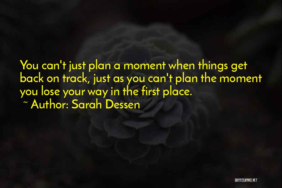 Sarah Dessen Quotes: You Can't Just Plan A Moment When Things Get Back On Track, Just As You Can't Plan The Moment You