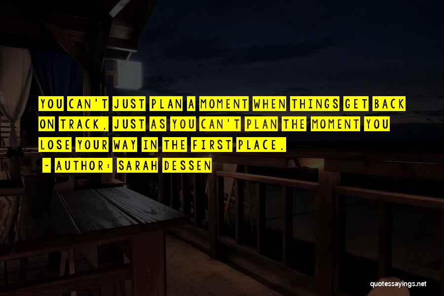 Sarah Dessen Quotes: You Can't Just Plan A Moment When Things Get Back On Track, Just As You Can't Plan The Moment You