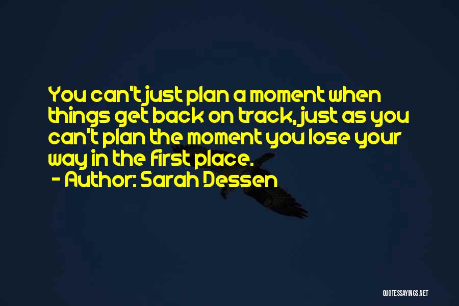 Sarah Dessen Quotes: You Can't Just Plan A Moment When Things Get Back On Track, Just As You Can't Plan The Moment You