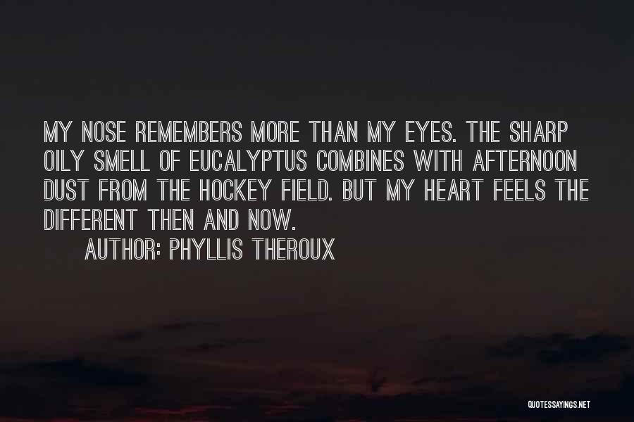 Phyllis Theroux Quotes: My Nose Remembers More Than My Eyes. The Sharp Oily Smell Of Eucalyptus Combines With Afternoon Dust From The Hockey