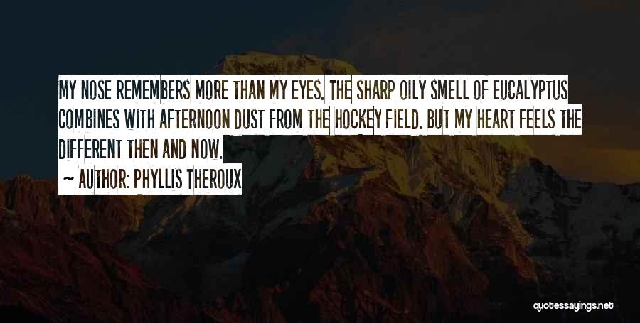 Phyllis Theroux Quotes: My Nose Remembers More Than My Eyes. The Sharp Oily Smell Of Eucalyptus Combines With Afternoon Dust From The Hockey