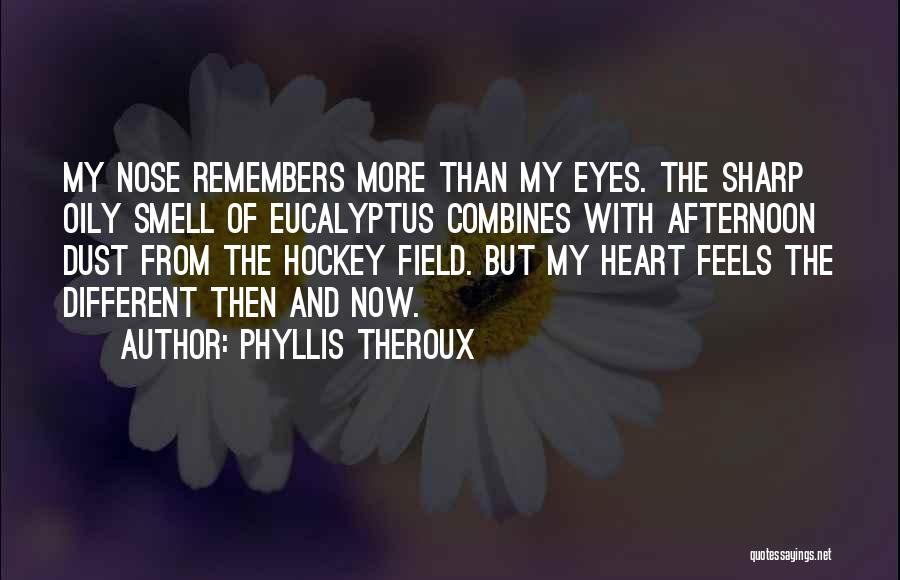 Phyllis Theroux Quotes: My Nose Remembers More Than My Eyes. The Sharp Oily Smell Of Eucalyptus Combines With Afternoon Dust From The Hockey