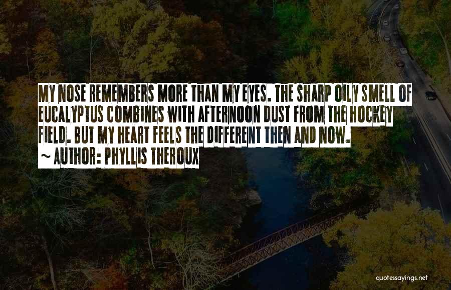 Phyllis Theroux Quotes: My Nose Remembers More Than My Eyes. The Sharp Oily Smell Of Eucalyptus Combines With Afternoon Dust From The Hockey