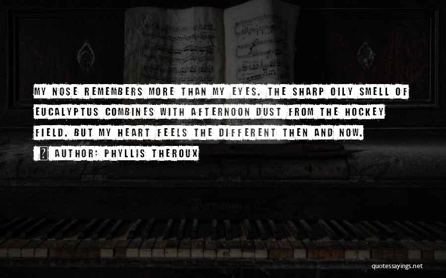 Phyllis Theroux Quotes: My Nose Remembers More Than My Eyes. The Sharp Oily Smell Of Eucalyptus Combines With Afternoon Dust From The Hockey