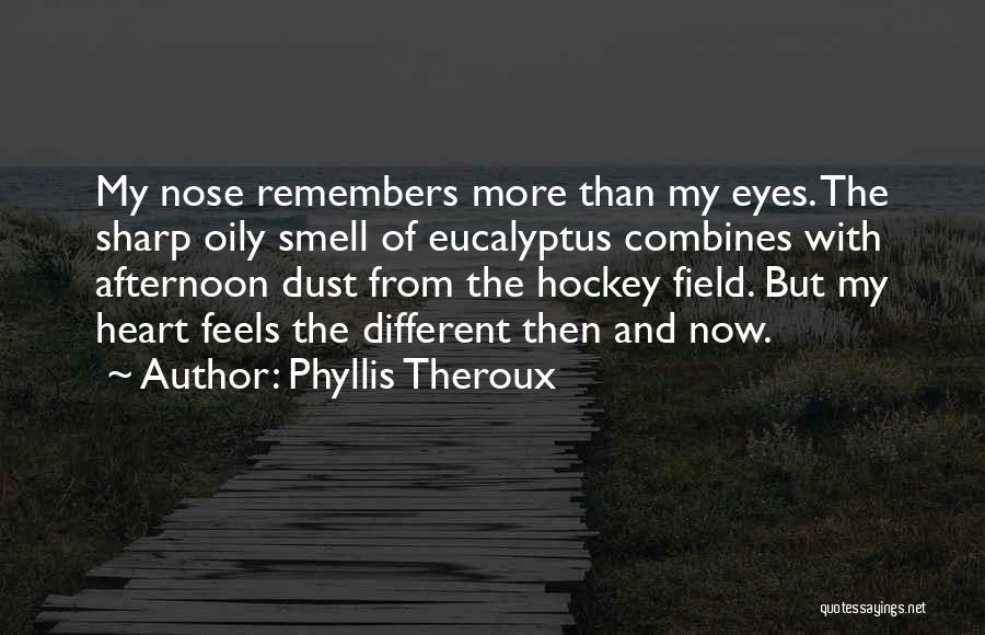 Phyllis Theroux Quotes: My Nose Remembers More Than My Eyes. The Sharp Oily Smell Of Eucalyptus Combines With Afternoon Dust From The Hockey