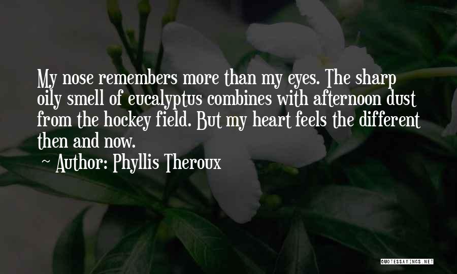 Phyllis Theroux Quotes: My Nose Remembers More Than My Eyes. The Sharp Oily Smell Of Eucalyptus Combines With Afternoon Dust From The Hockey