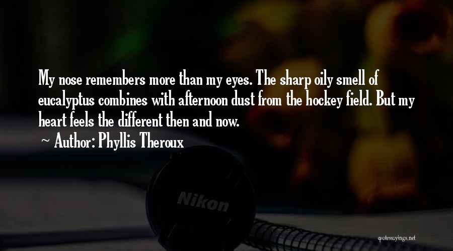 Phyllis Theroux Quotes: My Nose Remembers More Than My Eyes. The Sharp Oily Smell Of Eucalyptus Combines With Afternoon Dust From The Hockey