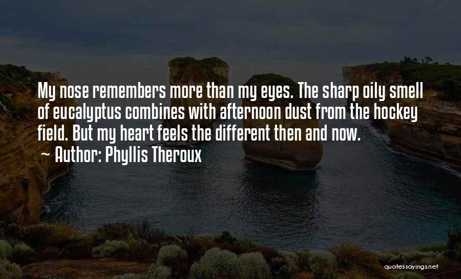 Phyllis Theroux Quotes: My Nose Remembers More Than My Eyes. The Sharp Oily Smell Of Eucalyptus Combines With Afternoon Dust From The Hockey