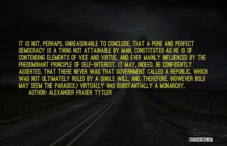 Alexander Fraser Tytler Quotes: It Is Not, Perhaps, Unreasonable To Conclude, That A Pure And Perfect Democracy Is A Thing Not Attainable By Man,