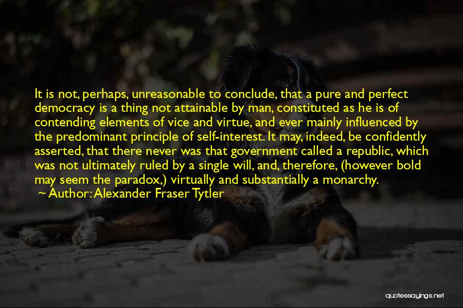 Alexander Fraser Tytler Quotes: It Is Not, Perhaps, Unreasonable To Conclude, That A Pure And Perfect Democracy Is A Thing Not Attainable By Man,