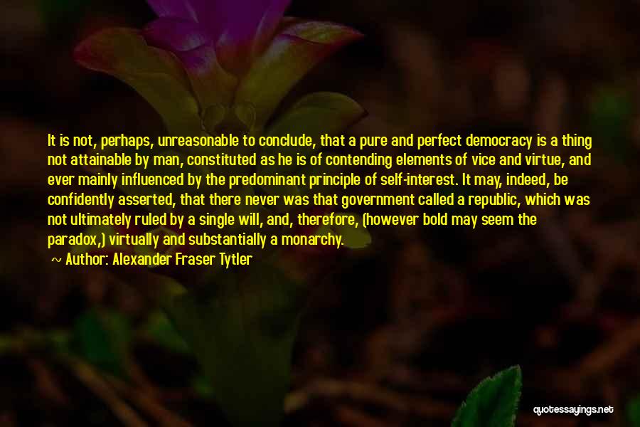 Alexander Fraser Tytler Quotes: It Is Not, Perhaps, Unreasonable To Conclude, That A Pure And Perfect Democracy Is A Thing Not Attainable By Man,