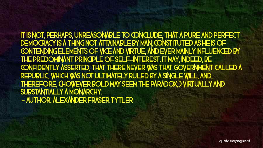 Alexander Fraser Tytler Quotes: It Is Not, Perhaps, Unreasonable To Conclude, That A Pure And Perfect Democracy Is A Thing Not Attainable By Man,