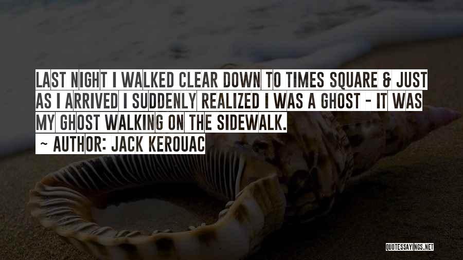 Jack Kerouac Quotes: Last Night I Walked Clear Down To Times Square & Just As I Arrived I Suddenly Realized I Was A