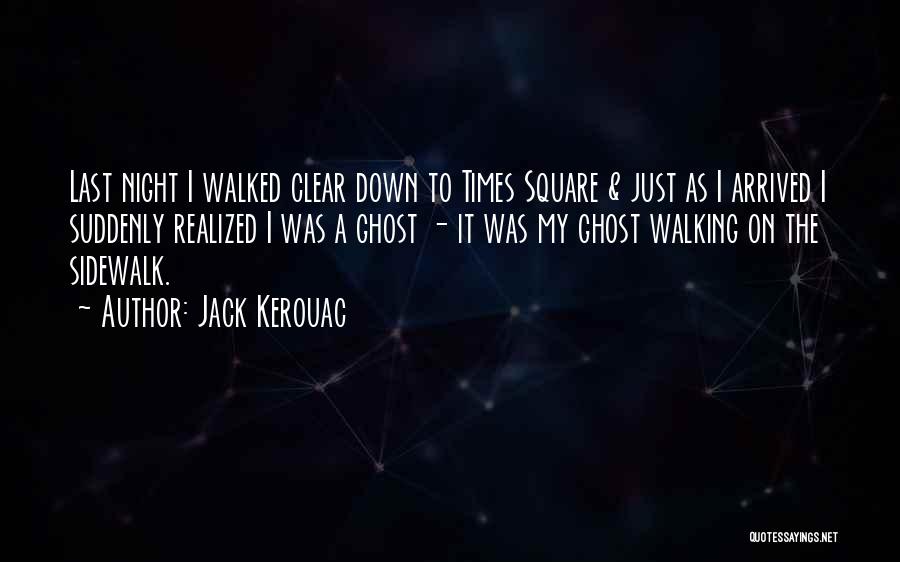 Jack Kerouac Quotes: Last Night I Walked Clear Down To Times Square & Just As I Arrived I Suddenly Realized I Was A