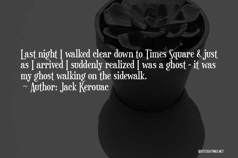 Jack Kerouac Quotes: Last Night I Walked Clear Down To Times Square & Just As I Arrived I Suddenly Realized I Was A