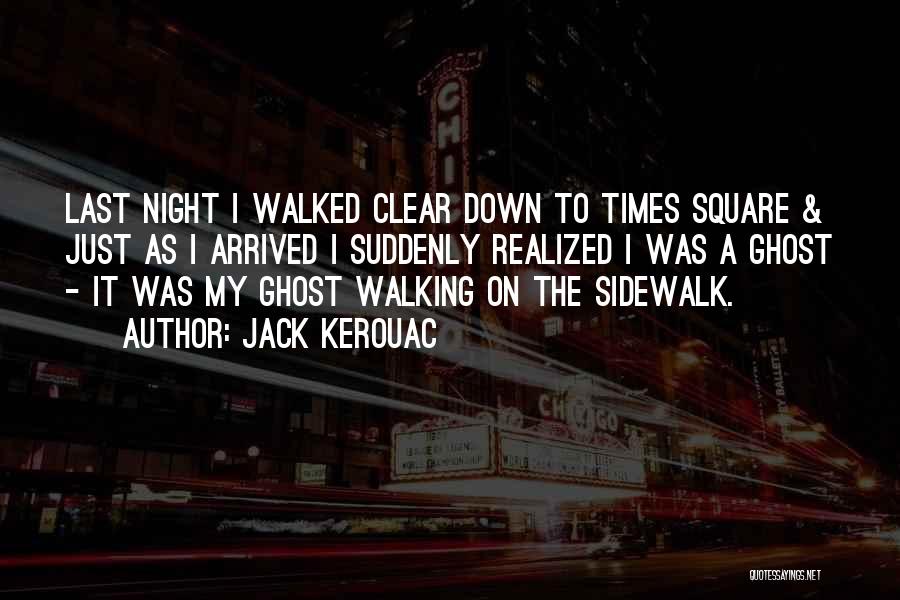 Jack Kerouac Quotes: Last Night I Walked Clear Down To Times Square & Just As I Arrived I Suddenly Realized I Was A