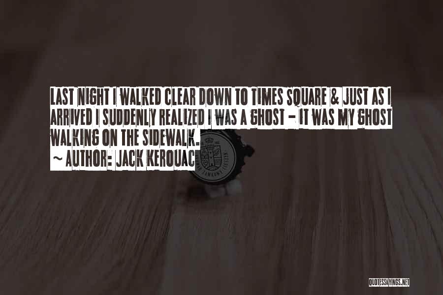 Jack Kerouac Quotes: Last Night I Walked Clear Down To Times Square & Just As I Arrived I Suddenly Realized I Was A