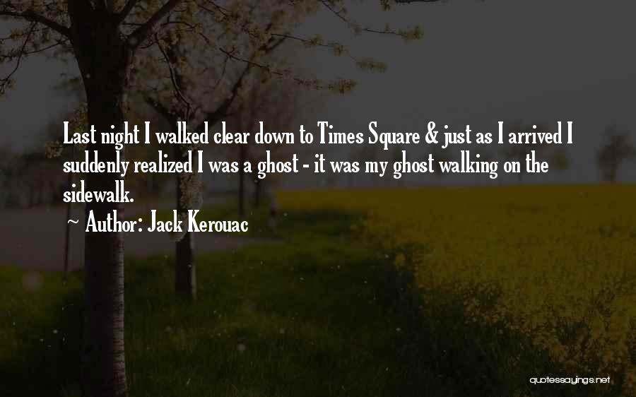 Jack Kerouac Quotes: Last Night I Walked Clear Down To Times Square & Just As I Arrived I Suddenly Realized I Was A