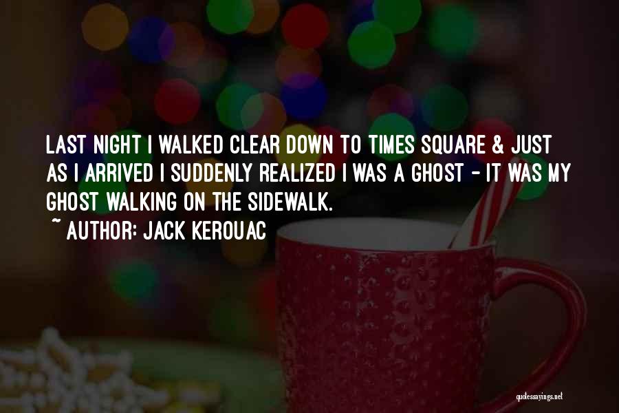 Jack Kerouac Quotes: Last Night I Walked Clear Down To Times Square & Just As I Arrived I Suddenly Realized I Was A