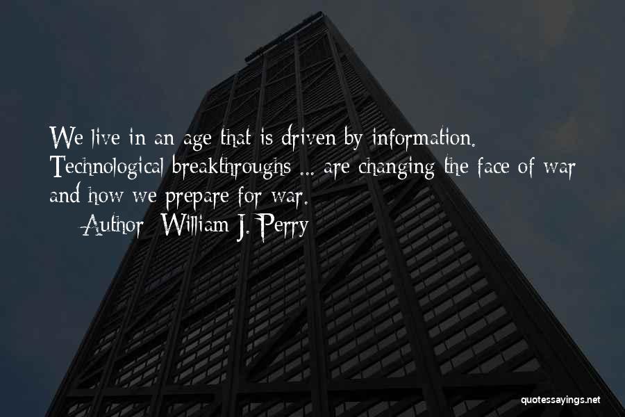 William J. Perry Quotes: We Live In An Age That Is Driven By Information. Technological Breakthroughs ... Are Changing The Face Of War And