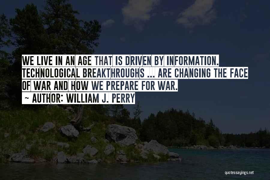 William J. Perry Quotes: We Live In An Age That Is Driven By Information. Technological Breakthroughs ... Are Changing The Face Of War And