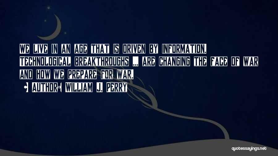 William J. Perry Quotes: We Live In An Age That Is Driven By Information. Technological Breakthroughs ... Are Changing The Face Of War And