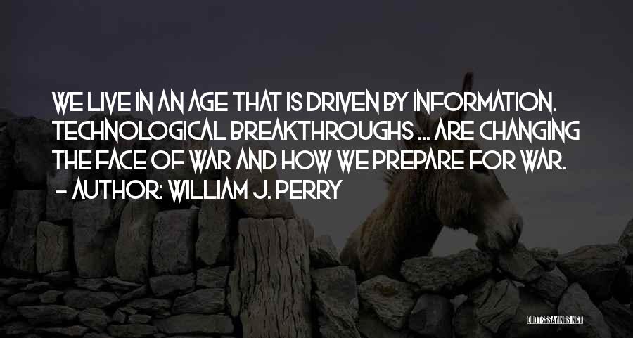 William J. Perry Quotes: We Live In An Age That Is Driven By Information. Technological Breakthroughs ... Are Changing The Face Of War And